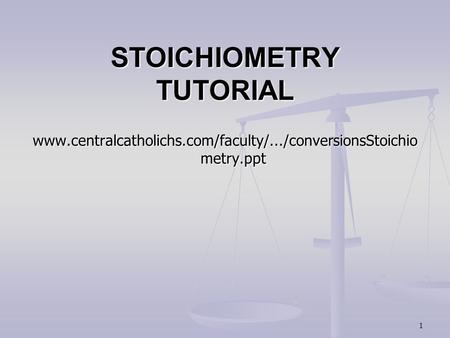 1 STOICHIOMETRY TUTORIAL www.centralcatholichs.com/faculty/.../conversionsStoichio metry.ppt.