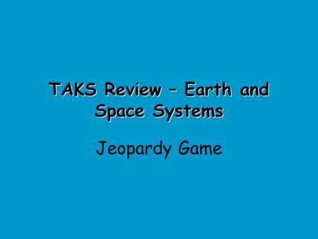 TAKS Review – Earth and Space Systems Jeopardy Game.