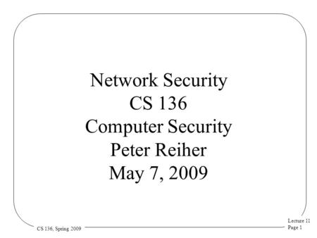 Lecture 11 Page 1 CS 136, Spring 2009 Network Security CS 136 Computer Security Peter Reiher May 7, 2009.