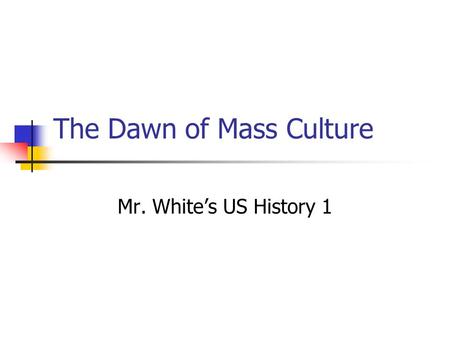 The Dawn of Mass Culture Mr. White’s US History 1.