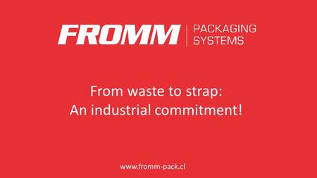 Www.fromm-pack.cl From waste to strap: An industrial commitment!