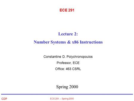 CDP ECE 291 -- Spring 2000 ECE 291 Spring 2000 Lecture 2: Number Systems & x86 Instructions Constantine D. Polychronopoulos Professor, ECE Office: 463.