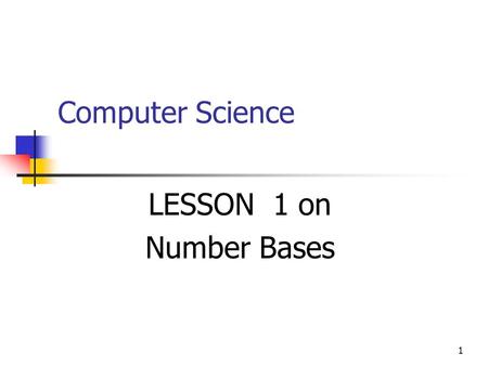 1 Computer Science LESSON 1 on Number Bases. 2 Objective In this lesson you’ll learn about different Number Bases, specifically about those used by the.