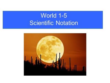 World 1-5 Scientific Notation. When numbers get really ______ or For this reason we use Scientific Notation. really ______ it is inconvenient to write.