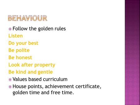  Follow the golden rules Listen Do your best Be polite Be honest Look after property Be kind and gentle  Values based curriculum  House points, achievement.