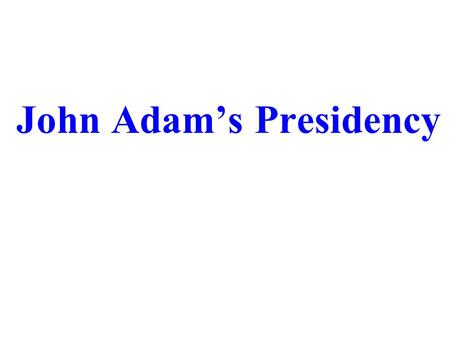 John Adam’s Presidency. A.Political Parties – groups that help elect government officials and shape government policies 1.TWO parties form despite Washington’s.