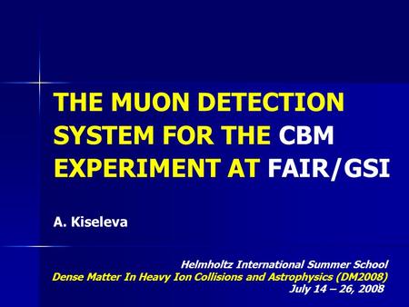 1 THE MUON DETECTION SYSTEM FOR THE CBM EXPERIMENT AT FAIR/GSI A. Kiseleva Helmholtz International Summer School Dense Matter In Heavy Ion Collisions and.