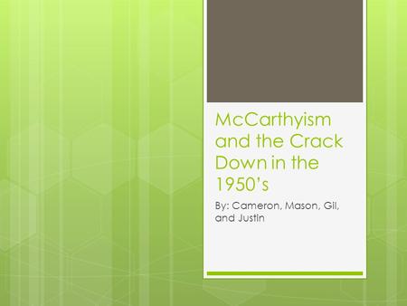 McCarthyism and the Crack Down in the 1950’s By: Cameron, Mason, Gil, and Justin.