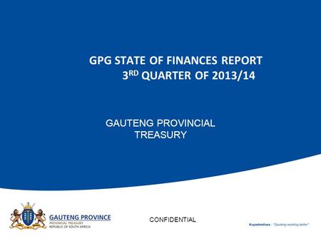 GPG STATE OF FINANCES REPORT 3 RD QUARTER OF 2013/14 GAUTENG PROVINCIAL TREASURY CONFIDENTIAL.