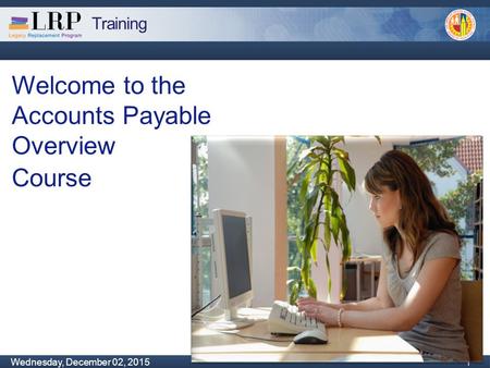 Training Monday, February 04, 2013 1 Wednesday, December 02, 2015 1 1 Welcome to the Accounts Payable Overview Course.