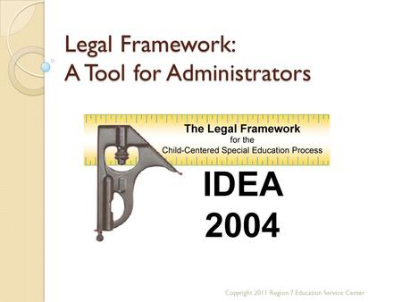 Legal Framework: A Tool for Administrators Copyright 2011 Region 7 Education Service Center.