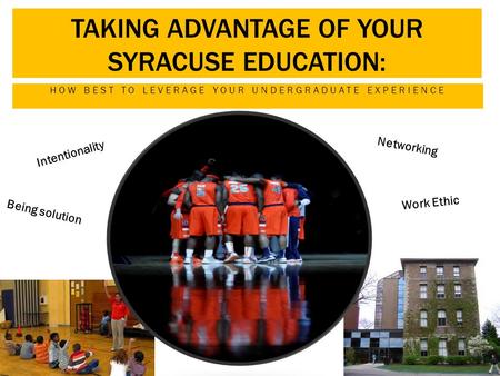 TAKING ADVANTAGE OF YOUR SYRACUSE EDUCATION: HOW BEST TO LEVERAGE YOUR UNDERGRADUATE EXPERIENCE Intentionality Networking Work Ethic Being solution.