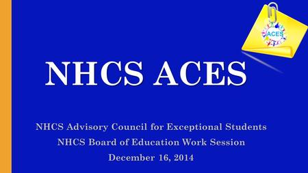 NHCS ACES NHCS ACES NHCS Advisory Council for Exceptional Students NHCS Board of Education Work Session December 16, 2014 ACES.