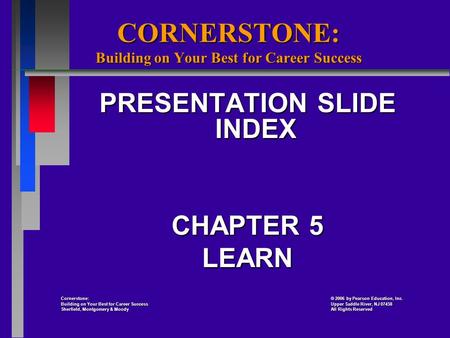 CORNERSTONE: Building on Your Best for Career Success PRESENTATION SLIDE INDEX CHAPTER 5 LEARN Cornerstone: 2006 by Pearson Education, Inc. Cornerstone: