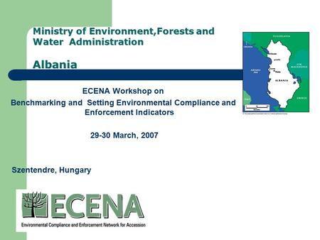 Ministry of Environment,Forests and Water Administration Albania ECENA Workshop on Benchmarking and Setting Environmental Compliance and Enforcement Indicators.