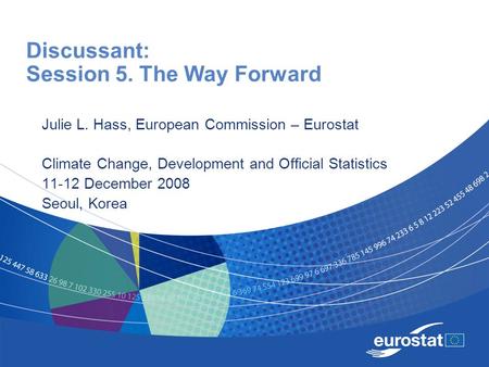 Discussant: Session 5. The Way Forward Julie L. Hass, European Commission – Eurostat Climate Change, Development and Official Statistics 11-12 December.