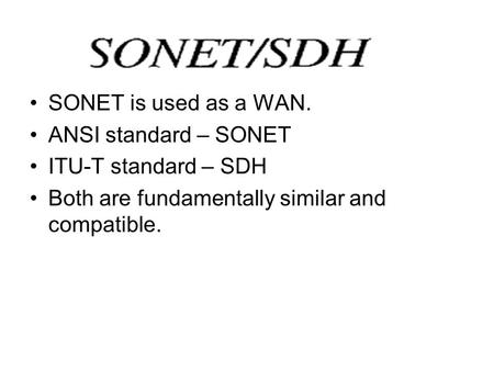 SONET is used as a WAN. ANSI standard – SONET ITU-T standard – SDH Both are fundamentally similar and compatible.