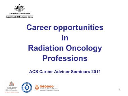 1 Career opportunities in Radiation Oncology Professions ACS Career Adviser Seminars 2011.