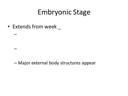 Embryonic Stage Extends from week _ – – Major external body structures appear.