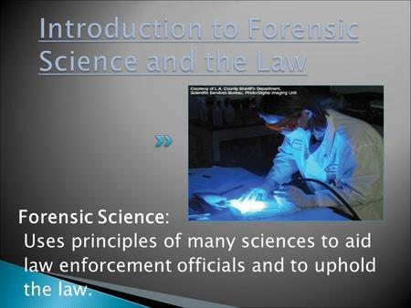 Forensic Science: Uses principles of many sciences to aid law enforcement officials and to uphold the law.