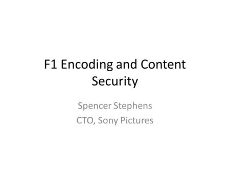 F1 Encoding and Content Security Spencer Stephens CTO, Sony Pictures.