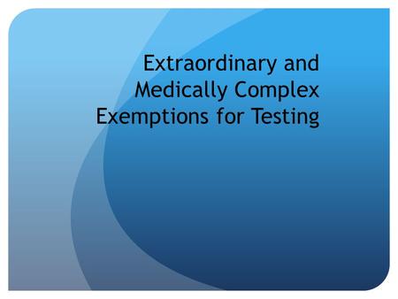 Extraordinary and Medically Complex Exemptions for Testing.