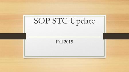 SOP STC Update Fall 2015. FALL 2015 Updates  There will not be a “large group” STC meeting during the fall.  Please save this PPT and refer back to.