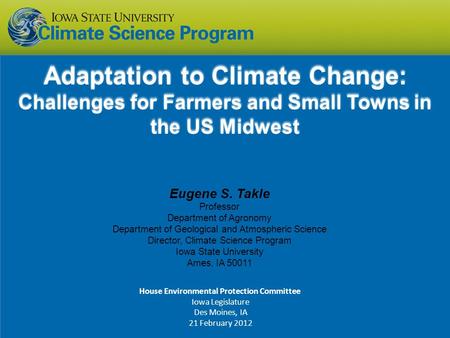 Eugene S. Takle Professor Department of Agronomy Department of Geological and Atmospheric Science Director, Climate Science Program Iowa State University.