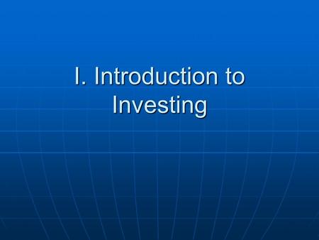 I. Introduction to Investing. A. Reasons to Invest 1. Achieve financial goals 2. Increase income 3. Prepare for retirement 4. Gain wealth and feeling.