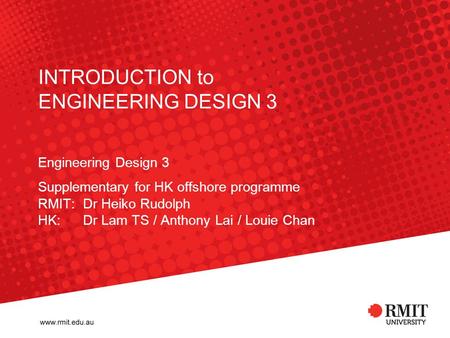 INTRODUCTION to ENGINEERING DESIGN 3 Engineering Design 3 Supplementary for HK offshore programme RMIT: Dr Heiko Rudolph HK: Dr Lam TS / Anthony Lai /