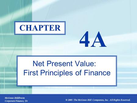 McGraw-Hill/Irwin Corporate Finance, 7/e © 2005 The McGraw-Hill Companies, Inc. All Rights Reserved. 4A-0 CHAPTER 4A Net Present Value: First Principles.