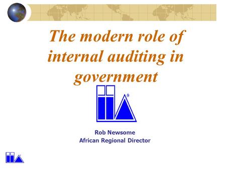 The modern role of internal auditing in government Rob Newsome African Regional Director.