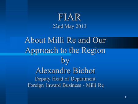 About Milli Re and Our Approach to the Region by Alexandre Bichot Deputy Head of Department Foreign Inward Business - Milli Re 1 FIAR 22nd May 2013.