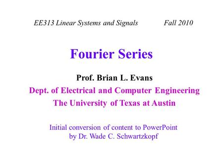 EE313 Linear Systems and Signals Fall 2010 Initial conversion of content to PowerPoint by Dr. Wade C. Schwartzkopf Prof. Brian L. Evans Dept. of Electrical.