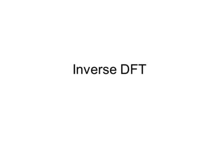 Inverse DFT. Frequency to time domain Sometimes calculations are easier in the frequency domain then later convert the results back to the time domain.