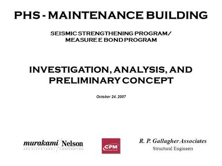 PHS - MAINTENANCE BUILDING SEISMIC STRENGTHENING PROGRAM/ MEASURE E BOND PROGRAM INVESTIGATION, ANALYSIS, AND PRELIMINARY CONCEPT October 24, 2007 R. P.