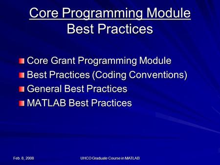 Feb. 8, 2008 UHCO Graduate Course in MATLAB Core Programming Module Best Practices Core Grant Programming Module Best Practices (Coding Conventions) General.