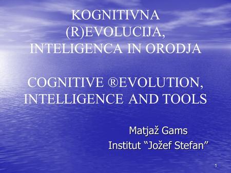 Matjaž Gams Institut “Jožef Stefan” KOGNITIVNA (R)EVOLUCIJA, INTELIGENCA IN ORODJA COGNITIVE ®EVOLUTION, INTELLIGENCE AND TOOLS 1.