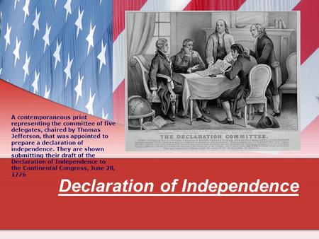 Declaration of Independence A contemporaneous print representing the committee of five delegates, chaired by Thomas Jefferson, that was appointed to prepare.