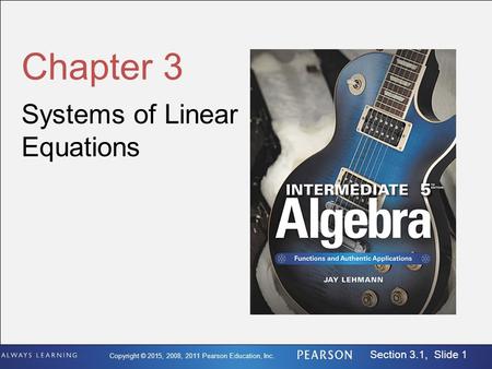 Copyright © 2015, 2008, 2011 Pearson Education, Inc. Section 3.1, Slide 1 Chapter 3 Systems of Linear Equations.