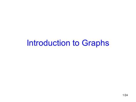 1/24 Introduction to Graphs. 2/24 Graph Definition Graph : consists of vertices and edges. Each edge must start and end at a vertex. Graph G = (V, E)