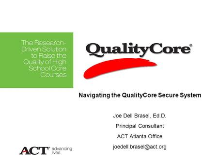 Joe Dell Brasel, Ed.D. Principal Consultant ACT Atlanta Office Navigating the QualityCore Secure System.