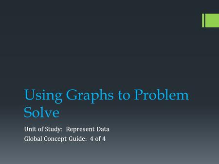 Using Graphs to Problem Solve Unit of Study: Represent Data Global Concept Guide: 4 of 4.