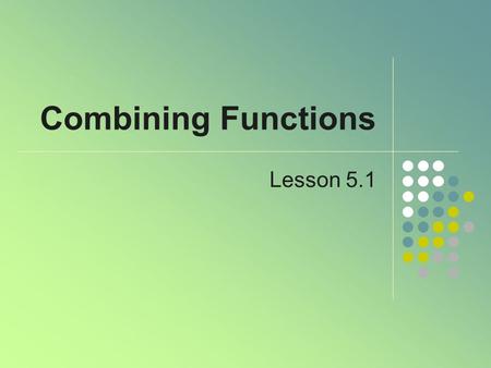 Combining Functions Lesson 5.1. Functions to Combine Enter these functions into your calculator.