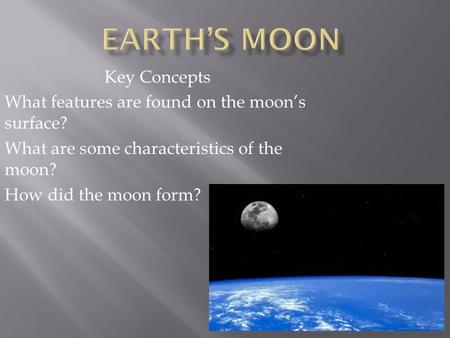 Key Concepts What features are found on the moon’s surface? What are some characteristics of the moon? How did the moon form?