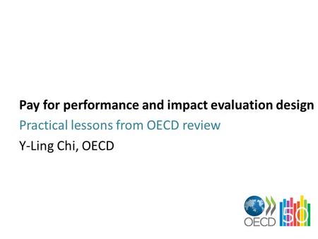 Pay for performance and impact evaluation design Practical lessons from OECD review Y-Ling Chi, OECD.