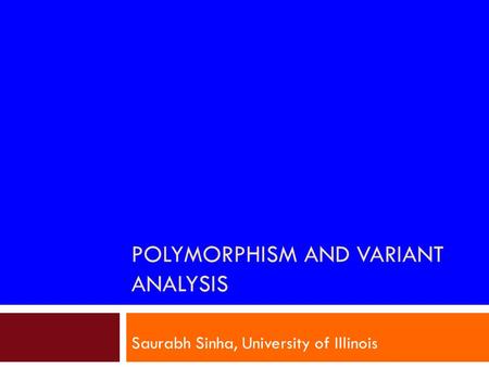 POLYMORPHISM AND VARIANT ANALYSIS Saurabh Sinha, University of Illinois.