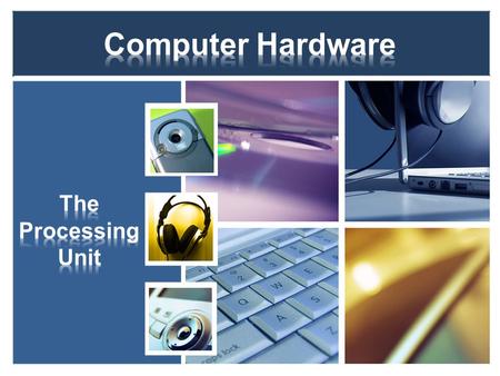 Computer Hardware The Processing Unit.