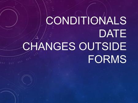 CONDITIONALS DATE CHANGES OUTSIDE FORMS. CONDITION ALS.