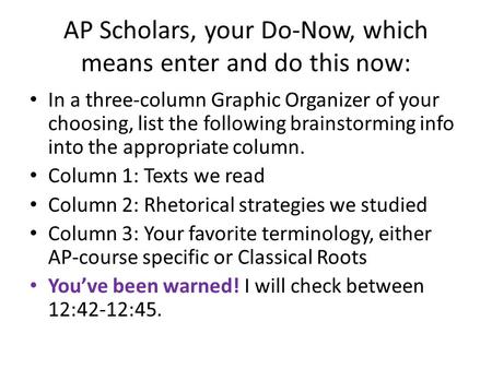 AP Scholars, your Do-Now, which means enter and do this now: In a three-column Graphic Organizer of your choosing, list the following brainstorming info.